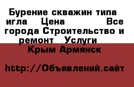 Бурение скважин типа “игла“ › Цена ­ 13 000 - Все города Строительство и ремонт » Услуги   . Крым,Армянск